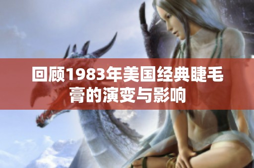 回顾1983年美国经典睫毛膏的演变与影响