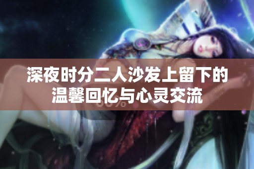 深夜时分二人沙发上留下的温馨回忆与心灵交流