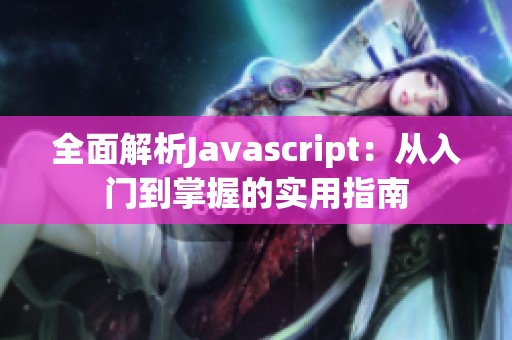 全面解析Javascript：从入门到掌握的实用指南