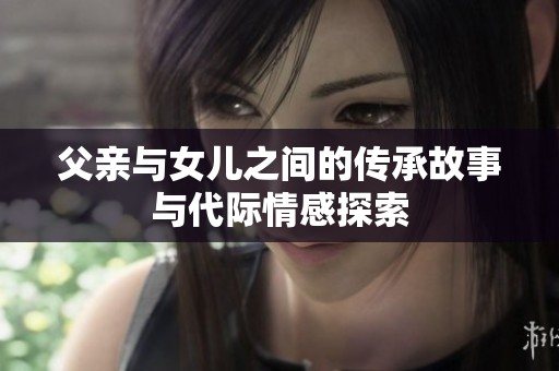 父亲与女儿之间的传承故事与代际情感探索