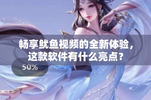 畅享鱿鱼视频的全新体验，这款软件有什么亮点？