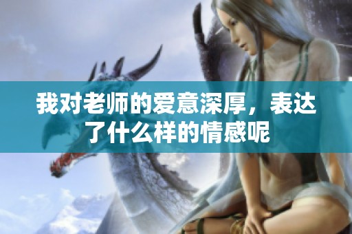 我对老师的爱意深厚，表达了什么样的情感呢