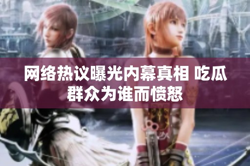 网络热议曝光内幕真相 吃瓜群众为谁而愤怒