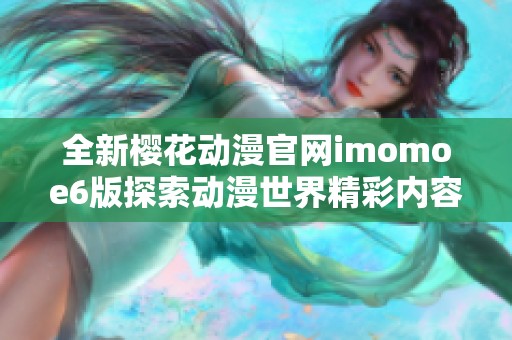 全新樱花动漫官网imomoe6版探索动漫世界精彩内容