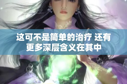 这可不是简单的治疗 还有更多深层含义在其中