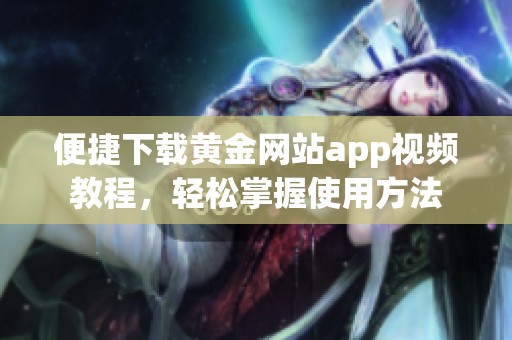 便捷下载黄金网站app视频教程，轻松掌握使用方法