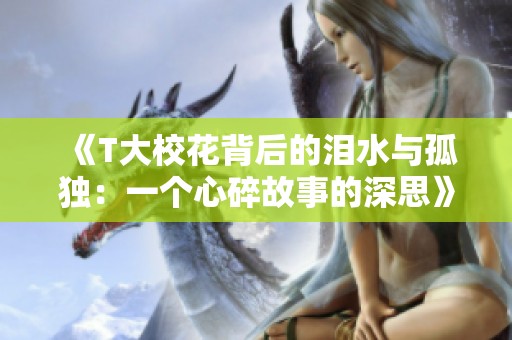 《T大校花背后的泪水与孤独：一个心碎故事的深思》