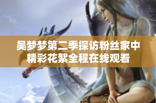 吴梦梦第二季探访粉丝家中精彩花絮全程在线观看