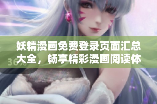 妖精漫画免费登录页面汇总大全，畅享精彩漫画阅读体验