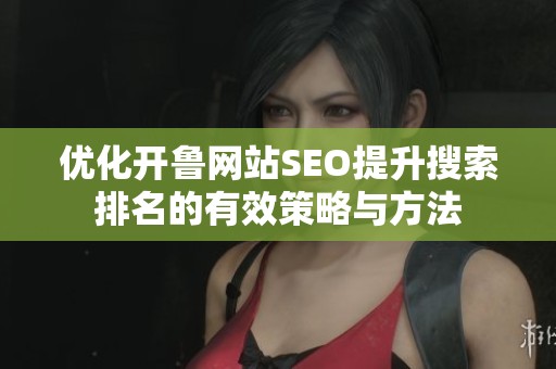 优化开鲁网站SEO提升搜索排名的有效策略与方法