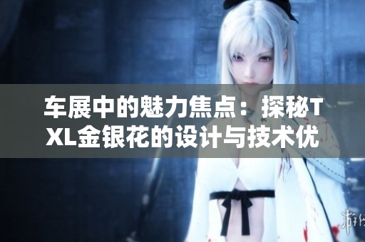 车展中的魅力焦点：探秘TXL金银花的设计与技术优势