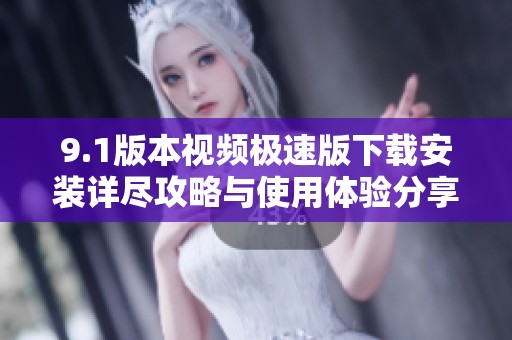 9.1版本视频极速版下载安装详尽攻略与使用体验分享