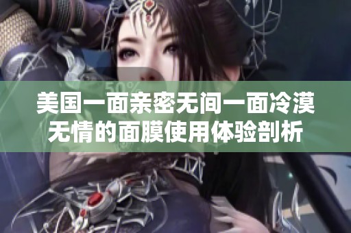美国一面亲密无间一面冷漠无情的面膜使用体验剖析