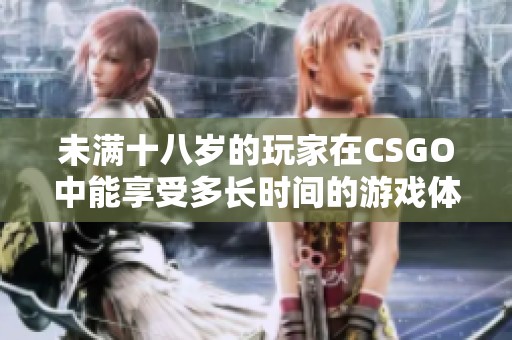 未满十八岁的玩家在CSGO中能享受多长时间的游戏体验