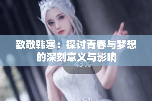 致敬韩寒：探讨青春与梦想的深刻意义与影响