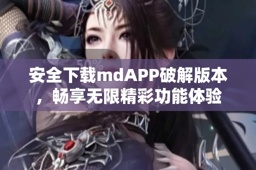 安全下载mdAPP破解版本，畅享无限精彩功能体验