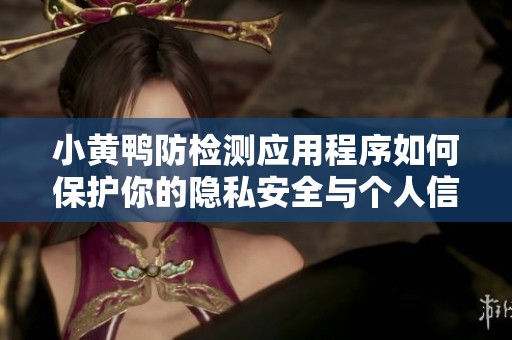 小黄鸭防检测应用程序如何保护你的隐私安全与个人信息