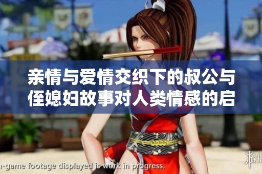 亲情与爱情交织下的叔公与侄媳妇故事对人类情感的启示