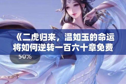 《二虎归来，温如玉的命运将如何逆转一百六十章免费读》