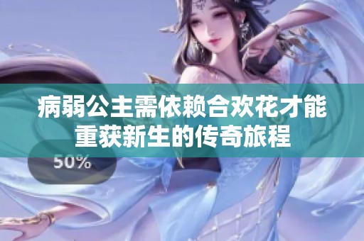 病弱公主需依赖合欢花才能重获新生的传奇旅程
