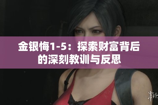 金银悔1-5：探索财富背后的深刻教训与反思