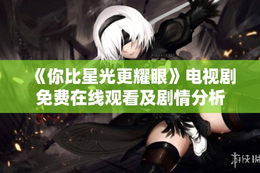 《你比星光更耀眼》电视剧免费在线观看及剧情分析