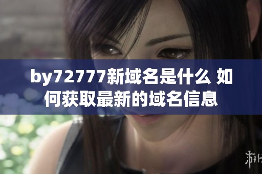 by72777新域名是什么 如何获取最新的域名信息