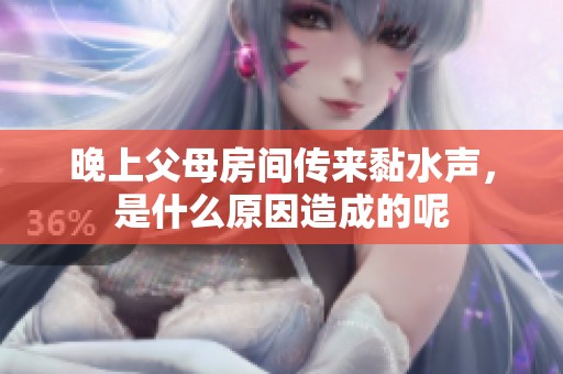 晚上父母房间传来黏水声，是什么原因造成的呢