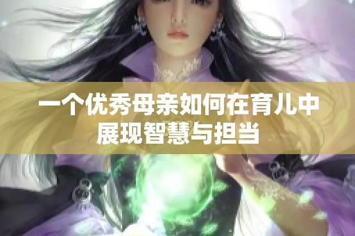一个优秀母亲如何在育儿中展现智慧与担当