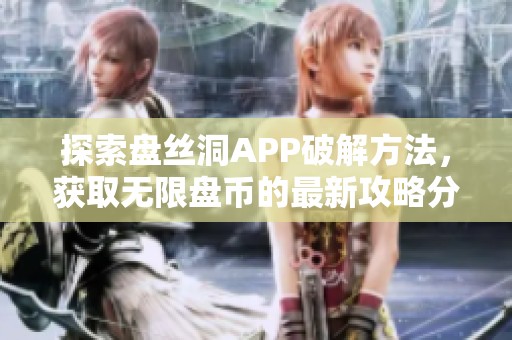 探索盘丝洞APP破解方法，获取无限盘币的最新攻略分享