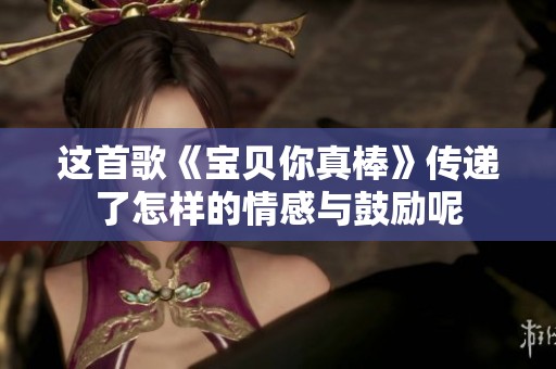 这首歌《宝贝你真棒》传递了怎样的情感与鼓励呢