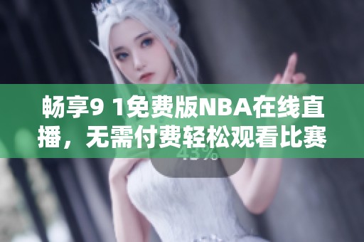 畅享9 1免费版NBA在线直播，无需付费轻松观看比赛