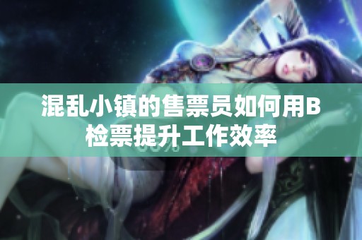 混乱小镇的售票员如何用B检票提升工作效率