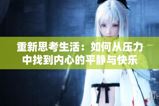 重新思考生活：如何从压力中找到内心的平静与快乐
