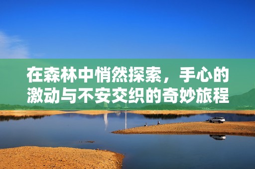 在森林中悄然探索，手心的激动与不安交织的奇妙旅程