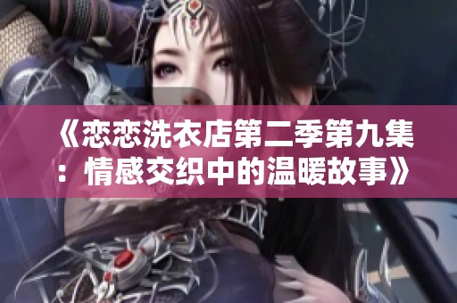 《恋恋洗衣店第二季第九集：情感交织中的温暖故事》