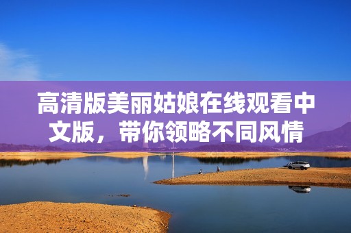 高清版美丽姑娘在线观看中文版，带你领略不同风情