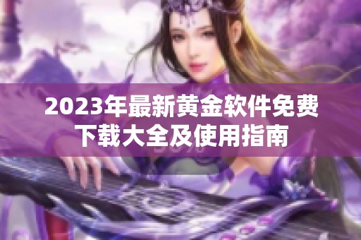 2023年最新黄金软件免费下载大全及使用指南
