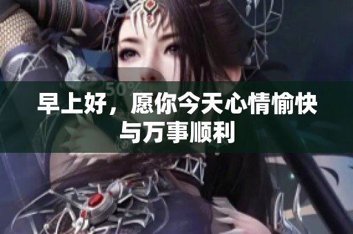 早上好，愿你今天心情愉快与万事顺利