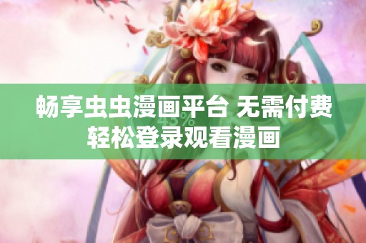 畅享虫虫漫画平台 无需付费轻松登录观看漫画