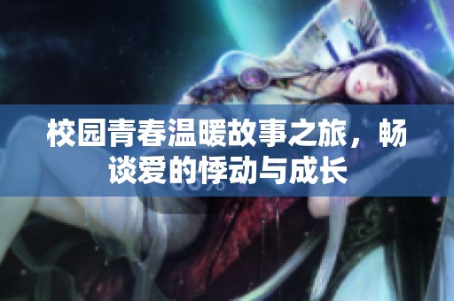 校园青春温暖故事之旅，畅谈爱的悸动与成长