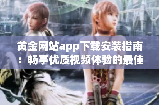 黄金网站app下载安装指南：畅享优质视频体验的最佳选择