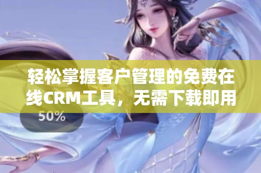 轻松掌握客户管理的免费在线CRM工具，无需下载即用
