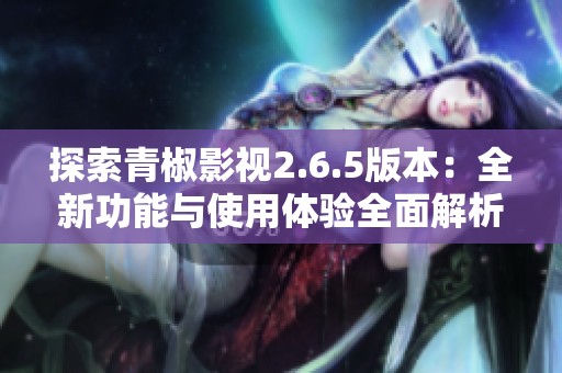 探索青椒影视2.6.5版本：全新功能与使用体验全面解析