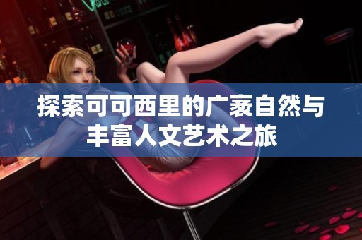 探索可可西里的广袤自然与丰富人文艺术之旅