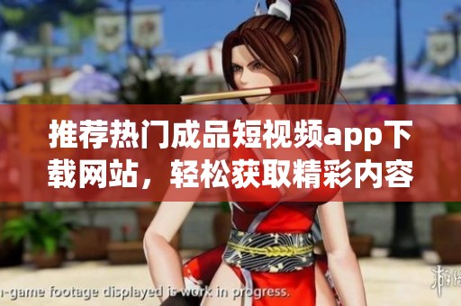 推荐热门成品短视频app下载网站，轻松获取精彩内容