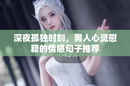 深夜孤独时刻，男人心灵慰藉的情感句子推荐