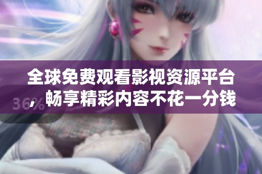 全球免费观看影视资源平台，畅享精彩内容不花一分钱