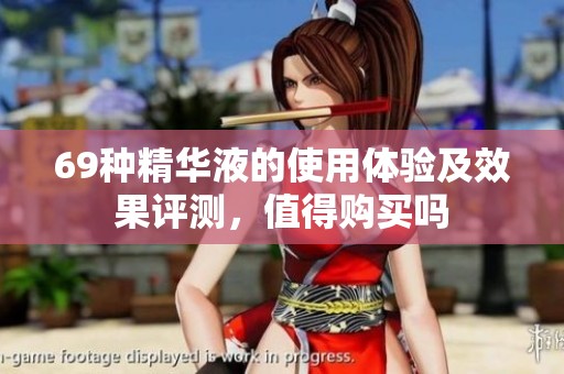 69种精华液的使用体验及效果评测，值得购买吗