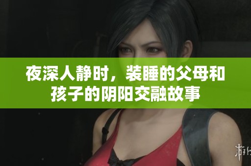 夜深人静时，装睡的父母和孩子的阴阳交融故事